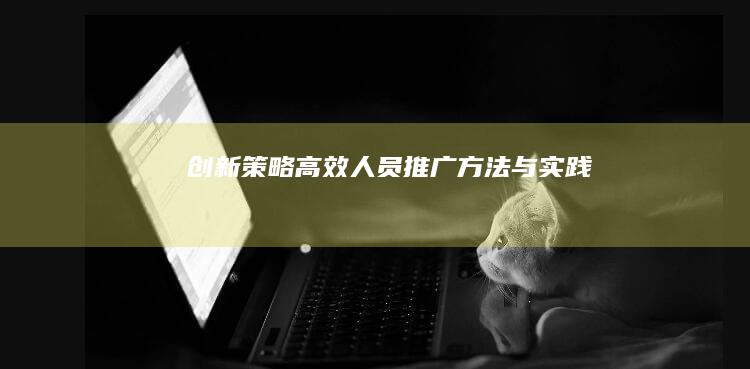 创新策略：高效人员推广方法与实践